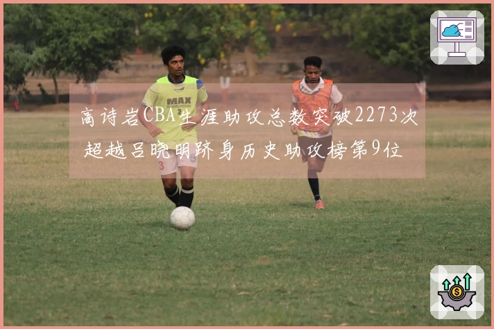 高诗岩CBA生涯助攻总数突破2273次 超越吕晓明跻身历史助攻榜第9位