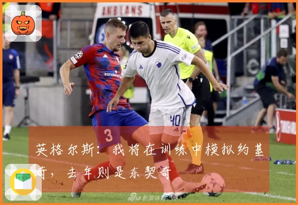 英格尔斯：我将在训练中模拟约基奇，去年则是东契奇