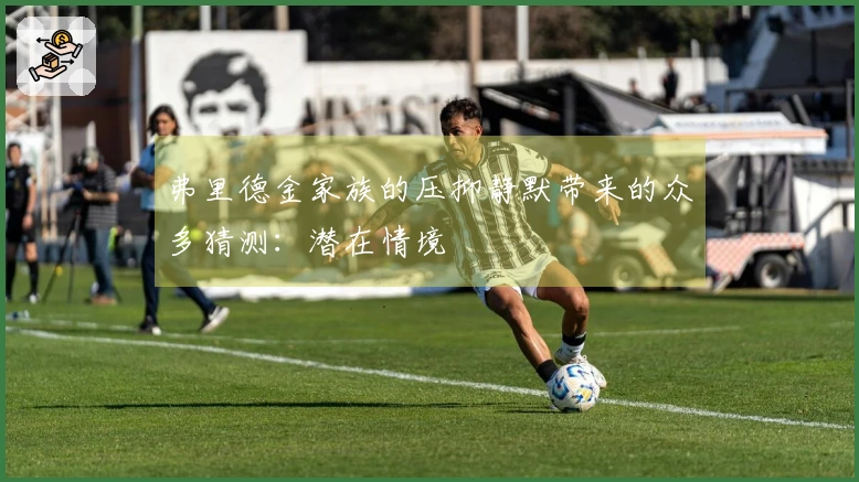 弗里德金家族的压抑静默带来的众多猜测：潜在情境