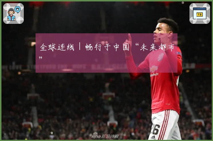 全球连线｜畅行于中国“未来都市”