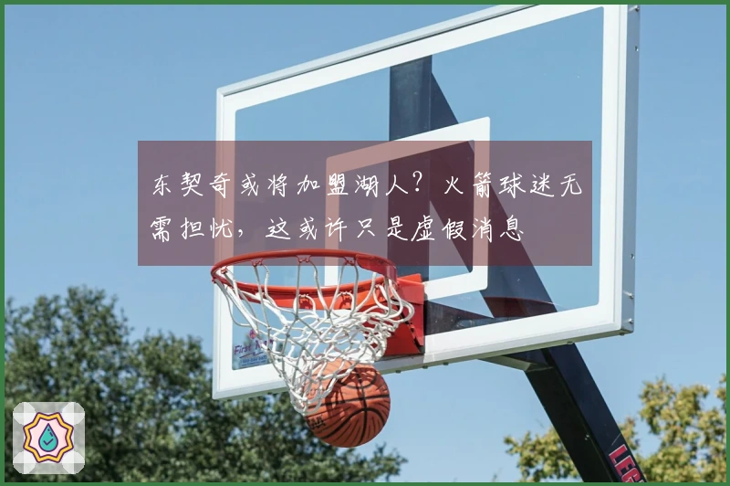 东契奇或将加盟湖人？火箭球迷无需担忧，这或许只是虚假消息