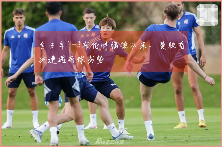 自去年1-3布伦特福德以来，曼联首次遭遇两球劣势