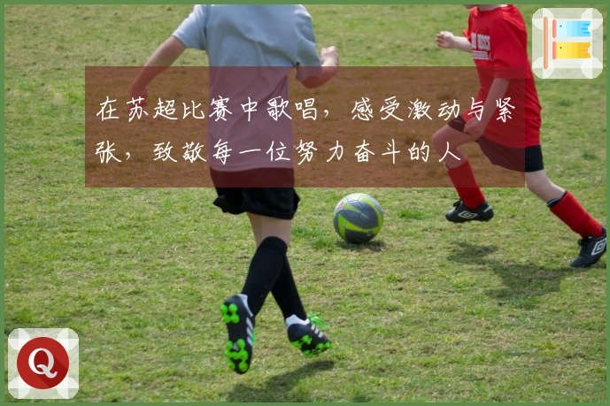 在苏超比赛中歌唱，感受激动与紧张，致敬每一位努力奋斗的人