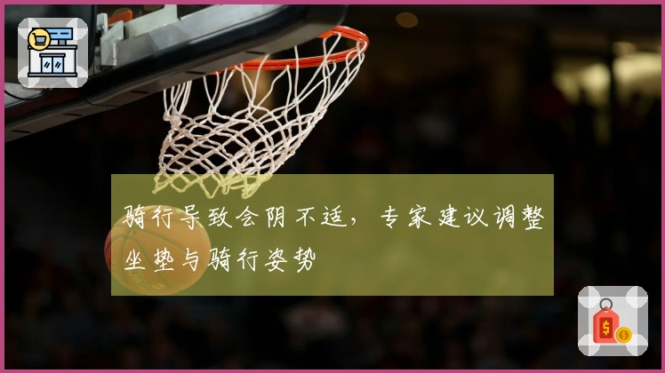 骑行导致会阴不适，专家建议调整坐垫与骑行姿势