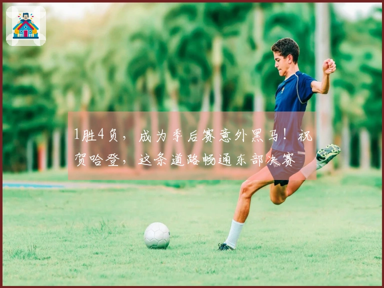 1胜4负，成为季后赛意外黑马！祝贺哈登，这条道路畅通东部决赛