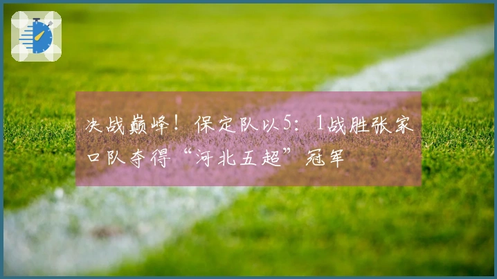 决战巅峰！保定队以5：1战胜张家口队夺得“河北五超”冠军