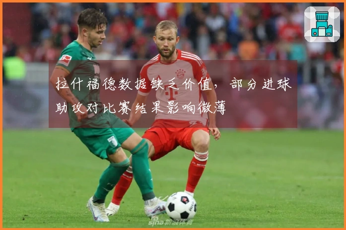 拉什福德数据缺乏价值，部分进球助攻对比赛结果影响微薄