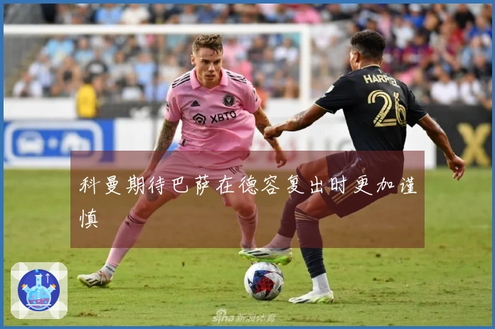 科曼期待巴萨在德容复出时更加谨慎