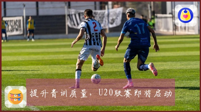 提升青训质量，U20联赛即将启动