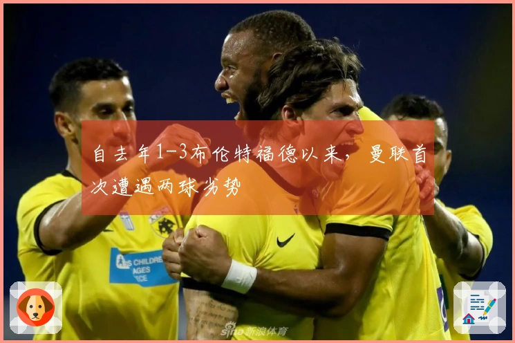 自去年1-3布伦特福德以来，曼联首次遭遇两球劣势