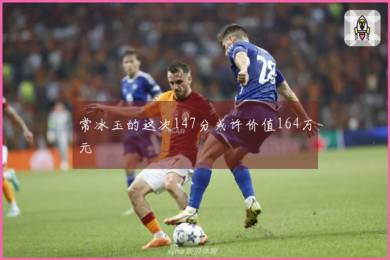 常冰玉的这次147分或许价值164万元